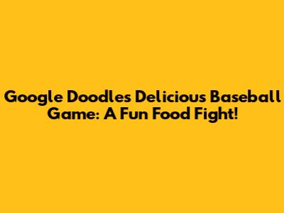 Google Doodle's Delicious Baseball Game: A Fun Food Fight!