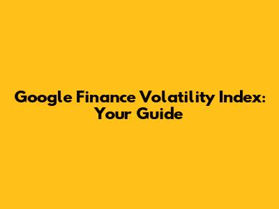 Google Finance Volatility Index: Your Guide