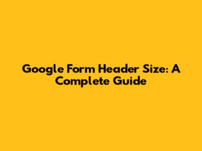 Google Form Header Size: A Complete Guide