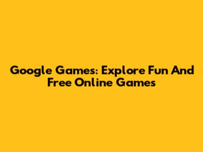 Google Games: Explore Fun And Free Online Games