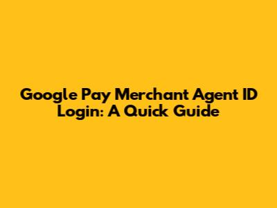 Google Pay Merchant Agent ID Login: A Quick Guide
