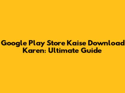 Google Play Store Kaise Download Karen: Ultimate Guide
