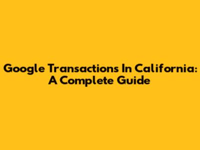 Google Transactions In California: A Complete Guide