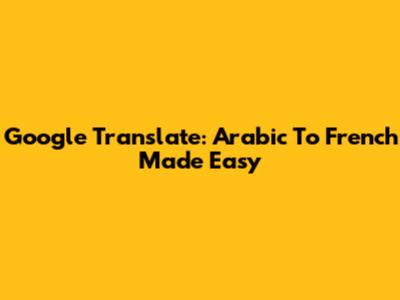 Google Translate: Arabic To French Made Easy