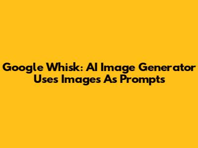 Google Whisk: AI Image Generator Uses Images As Prompts