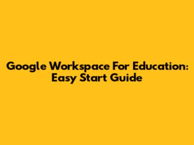 Google Workspace For Education: Easy Start Guide