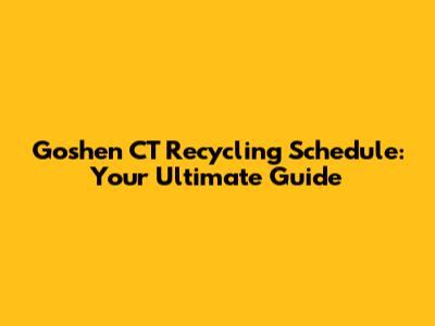 Goshen CT Recycling Schedule: Your Ultimate Guide