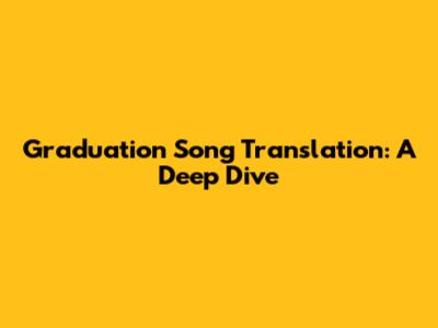 Graduation Song Translation: A Deep Dive