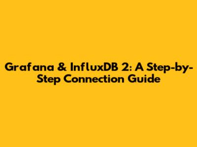 Grafana & InfluxDB 2: A Step-by-Step Connection Guide