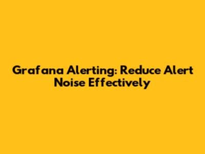 Grafana Alerting: Reduce Alert Noise Effectively