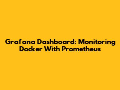 Grafana Dashboard: Monitoring Docker With Prometheus