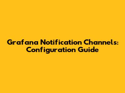 Grafana Notification Channels: Configuration Guide