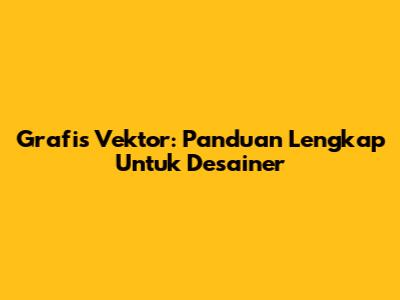 Grafis Vektor: Panduan Lengkap Untuk Desainer