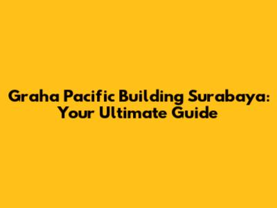 Graha Pacific Building Surabaya: Your Ultimate Guide