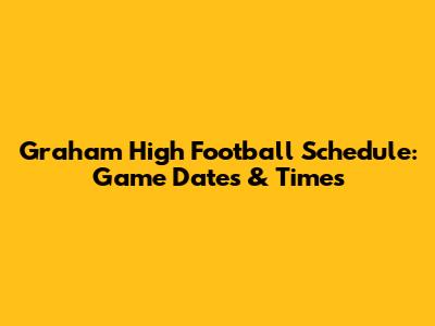 Graham High Football Schedule: Game Dates & Times