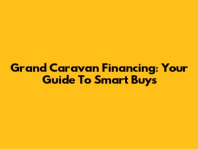 Grand Caravan Financing: Your Guide To Smart Buys