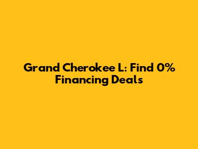 Grand Cherokee L: Find 0% Financing Deals