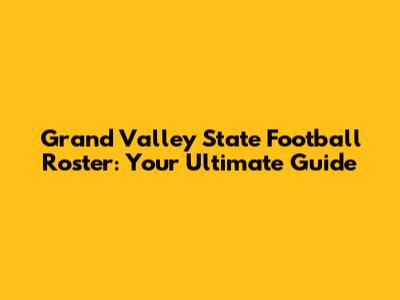 Grand Valley State Football Roster: Your Ultimate Guide