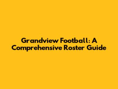 Grandview Football: A Comprehensive Roster Guide