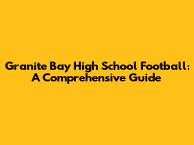 Granite Bay High School Football: A Comprehensive Guide