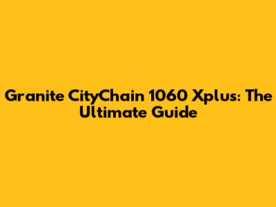 Granite CityChain 1060 Xplus: The Ultimate Guide