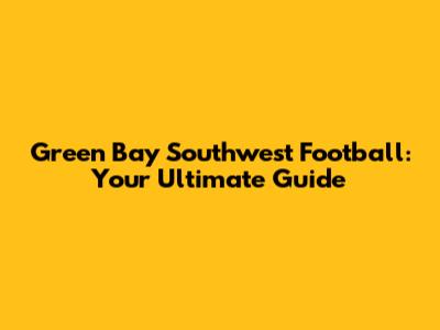 Green Bay Southwest Football: Your Ultimate Guide