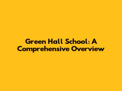 Green Hall School: A Comprehensive Overview