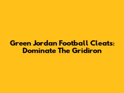 Green Jordan Football Cleats: Dominate The Gridiron