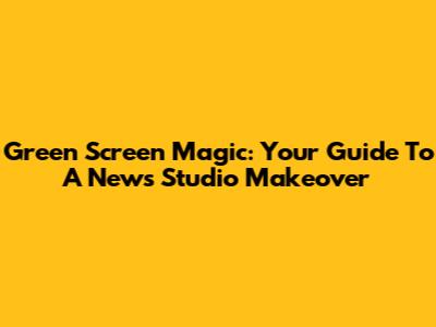 Green Screen Magic: Your Guide To A News Studio Makeover