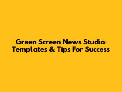 Green Screen News Studio: Templates & Tips For Success