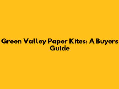 Green Valley Paper Kites: A Buyer's Guide