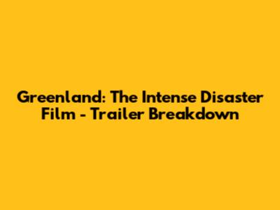 Greenland: The Intense Disaster Film - Trailer Breakdown