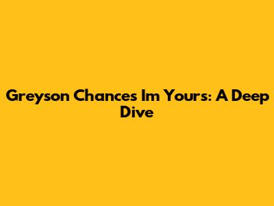 Greyson Chance's "I'm Yours": A Deep Dive