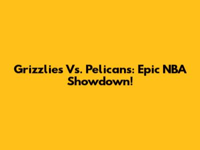 Grizzlies Vs. Pelicans: Epic NBA Showdown!