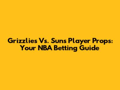 Grizzlies Vs. Suns Player Props: Your NBA Betting Guide