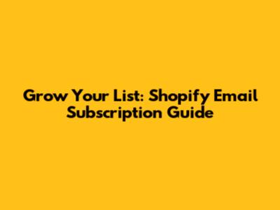 Grow Your List: Shopify Email Subscription Guide