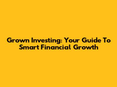 Grown Investing: Your Guide To Smart Financial Growth