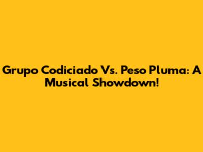 Grupo Codiciado Vs. Peso Pluma: A Musical Showdown!