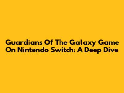 Guardians Of The Galaxy Game On Nintendo Switch: A Deep Dive