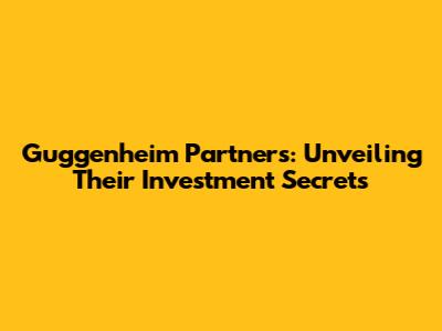 Guggenheim Partners: Unveiling Their Investment Secrets