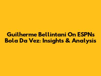 Guilherme Bellintani On ESPN's Bola Da Vez: Insights & Analysis