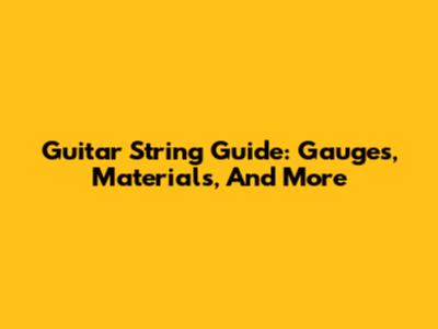 Guitar String Guide: Gauges, Materials, And More