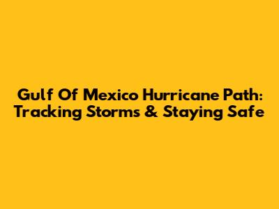Gulf Of Mexico Hurricane Path: Tracking Storms & Staying Safe