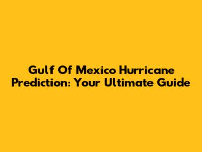 Gulf Of Mexico Hurricane Prediction: Your Ultimate Guide
