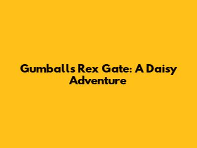 Gumball's Rex Gate: A Daisy Adventure