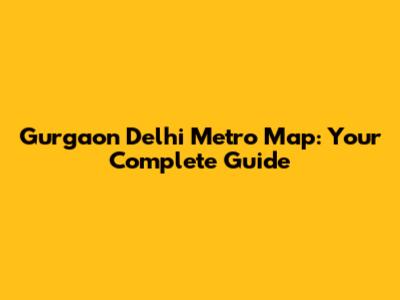 Gurgaon Delhi Metro Map: Your Complete Guide