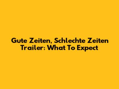Gute Zeiten, Schlechte Zeiten Trailer: What To Expect