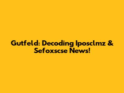 Gutfeld: Decoding Iposclmz & Sefoxscse News!