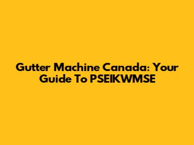Gutter Machine Canada: Your Guide To PSEIKWMSE
