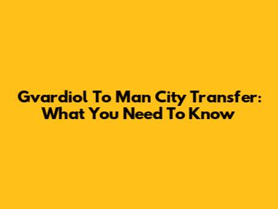 Gvardiol To Man City Transfer: What You Need To Know